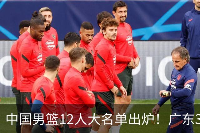中国男篮12人大名单出炉！广东3人入选，徐昕国家队首秀，胡明轩轮休
