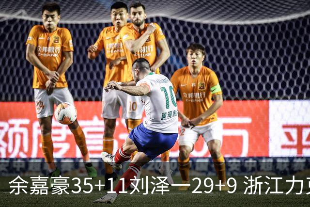 余嘉豪35+11刘泽一29+9 浙江力克南京同曦