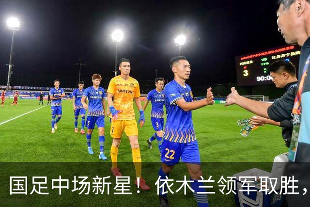 国足中场新星！依木兰领军取胜，评分98，全场展现7次抢断！
