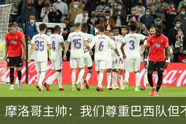 摩洛哥主帅：我们尊重巴西队但不应畏惧，首战将检验球队的水平