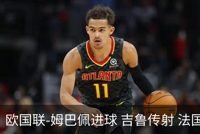 欧国联-姆巴佩进球 吉鲁传射 法国主场2-0夺首胜