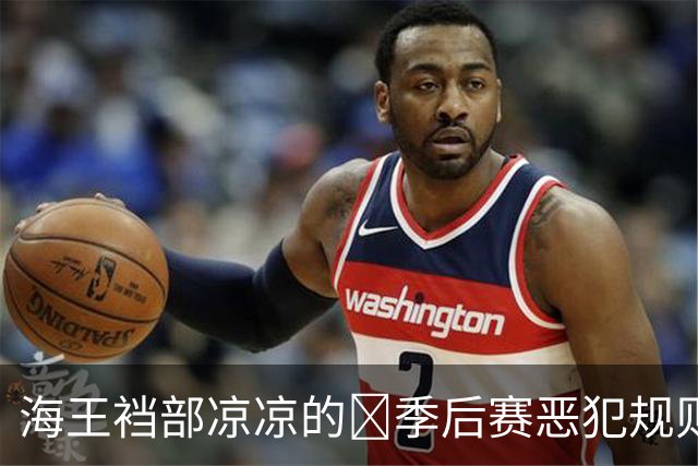 海王裆部凉凉的🧠季后赛恶犯规则：4分禁赛！上个被禁的是追梦